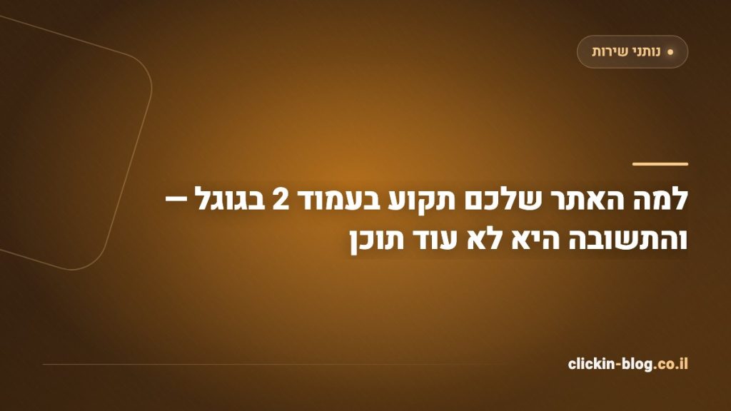 למה האתר שלכם תקוע בעמוד 2 בגוגל — והתשובה היא לא עוד תוכן