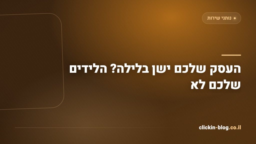 העסק שלכם ישן בלילה? הלידים שלכם לא