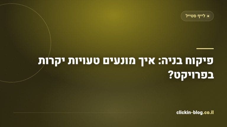 פיקוח בניה: איך מונעים טעויות יקרות בפרויקט?