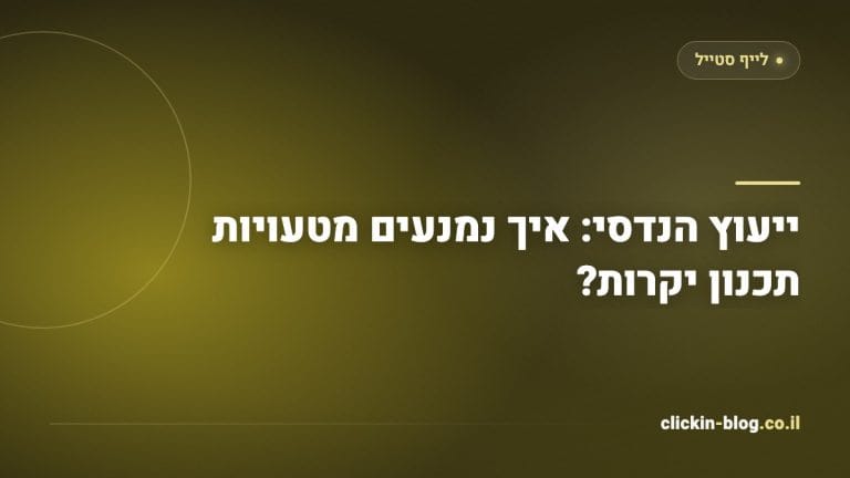 ייעוץ הנדסי: איך נמנעים מטעויות תכנון יקרות?