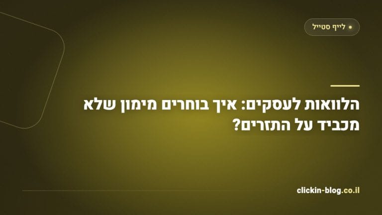 הלוואות לעסקים: איך בוחרים מימון שלא מכביד על התזרים?
