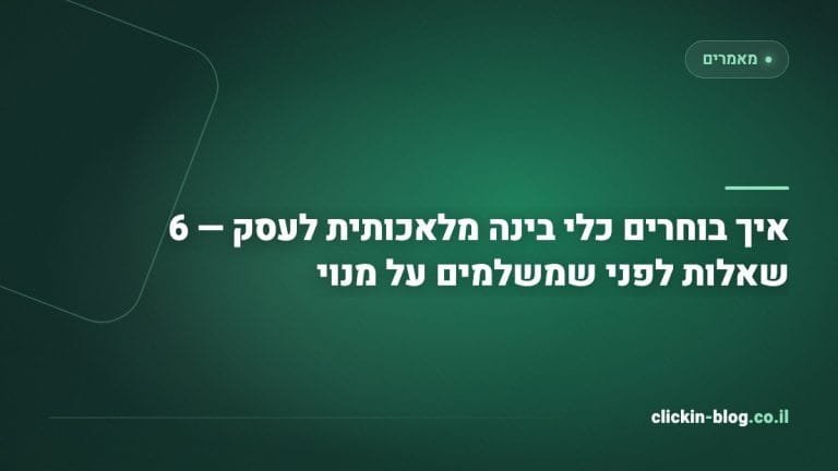 איך בוחרים כלי בינה מלאכותית לעסק — 6 שאלות לפני שמשלמים על מנוי