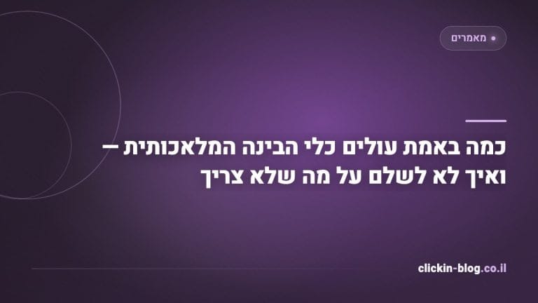 כמה באמת עולים כלי הבינה המלאכותית — ואיך לא לשלם על מה שלא צריך